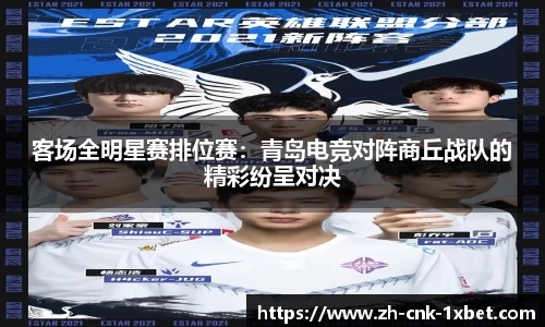 客场全明星赛排位赛：青岛电竞对阵商丘战队的精彩纷呈对决
