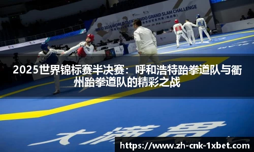 2025世界锦标赛半决赛：呼和浩特跆拳道队与衢州跆拳道队的精彩之战